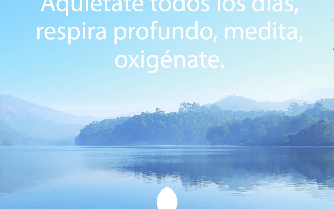 Aquietate todos los días, respira profundo, medita, oxigénate,